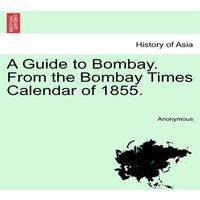 Anonymous A Guide to Bombay. From the Bombay Times Calendar of 1855