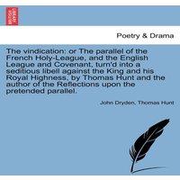 John Dryden The vindication: or The parallel of the French Holy-League, and