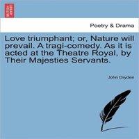 John Dryden Love triumphant; or, Nature will prevail. A tragi-comedy. As it is