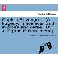 John Fletcher Cupid's Revenge ... [A tragedy, in five acts, & in prose and