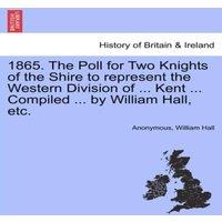 Anonymous 1865. The Poll for Two Knights of the Shire to represent the
