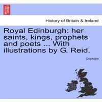 Oliphant Royal Edinburgh: her saints, kings, prophets & poets ... With