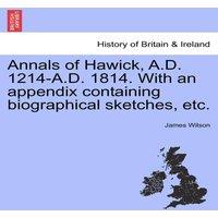 James Wilson Annals of Hawick, A.D. 1214-A.D. 1814. With an appendix containing