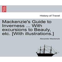 Alexander Mackenzie Mackenzie's Guide to Inverness ... With excursions to Beauly, etc
