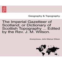 Anonymous The Imperial Gazetteer of Scotland; or Dictionary of Scottish