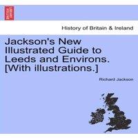 Richard Jackson Jackson's New Illustrated Guide to Leeds & Environs. [With