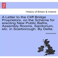 Anonymous A Letter to the Cliff Bridge Proprietors, on the Scheme for