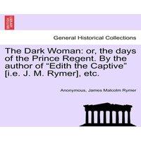 Anonymous The Dark Woman: or, the days of the Prince Regent. By the author