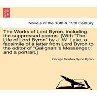 George Gordon Byron The Works of Lord Byron, Including the Suppressed Poems. [With the