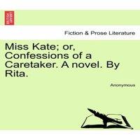 Anonymous Miss Kate; or, Confessions of a Caretaker. A novel. By Rita