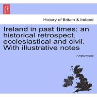 Anonymous Ireland in past times; an historical retrospect, ecclesiastical