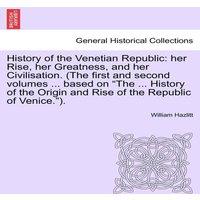 William Hazlitt History of the Venetian Republic: her Rise, her Greatness, & her