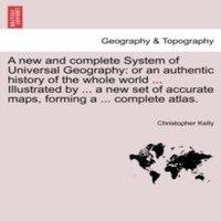 Christopher Kelly A new & complete System of Universal Geography: or an authentic