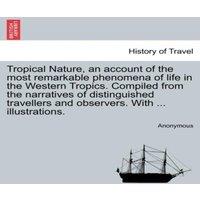 Anonymous Tropical Nature, an account of the most remarkable phenomena of
