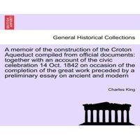 Charles King A Memoir of the Construction of the Croton Aqueduct Compiled from
