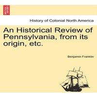 Benjamin Franklin An Historical Review of Pennsylvania, from its origin, etc