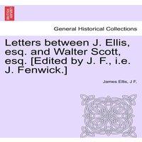 James Ellis Letters between J. Ellis, esq. & Walter Scott, esq. [Edited by in White