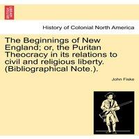 John Fiske The Beginnings of New England; or, the Puritan Theocracy in its