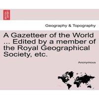 Anonymous A Gazetteer of the World ... Edited by a member of the Royal in White