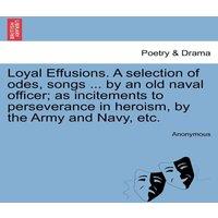 Anonymous Loyal Effusions. A selection of odes, songs ... by an old naval