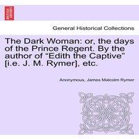 Anonymous The Dark Woman: or, the days of the Prince Regent. By the author in White