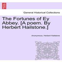 Anonymous The Fortunes of Ey Abbey. [A poem. By Herbert Hailstone.]