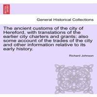 Richard Johnson The ancient customs of the city of Hereford, with translations of