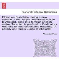 Alexander Pope Eloisa en Dishabille, being a new version of that lady's