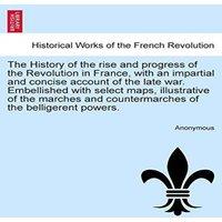 Anonymous The History of the rise & progress of the Revolution in France