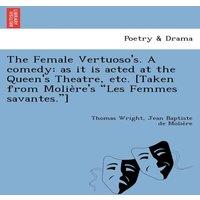 Thomas Wright The Female Vertuoso's. A comedy: as it is acted at the Queen's