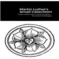Martin Luther The Small Catechism: With Interlinear Greek-English Scripture