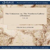 Francis Lathom The Unknown: or, The Northern Gallery: a Romance; VOL. III