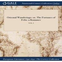 Anonymous Oriental Wanderings: or, The Fortunes of Felix: a Romance; VOL. I