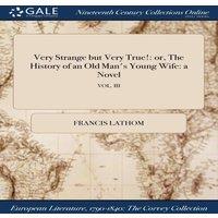 Francis Lathom Very Strange but Very True : or, The History of an Old Man's Young in White