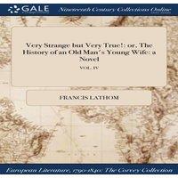 Francis Lathom Very Strange but Very True : or, The History of an Old Man's Young in White