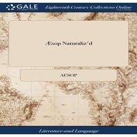 Aesop sop Naturaliz'd: In a Collection of Fables & Stories From