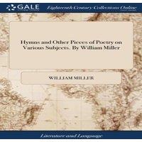 William Miller Hymns & Other Pieces of Poetry on Various Subjects. By William