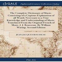 Jean-Jacques Rousseau The Complete Dictionary of Music. Consisting of a Copious
