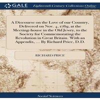 Richard Price A Discourse on the Love of our Country, Delivered on Nov. 4, 1789