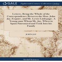 John Jay Letters, Being the Whole of the Correspondence Between the Hon