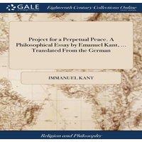 Immanuel Kant Project for a Perpetual Peace. A Philosophical Essay by Emanuel
