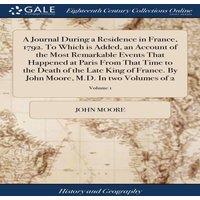 John Moore A Journal During a Residence in France, 1792. To Which is Added