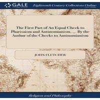 John Fletcher The First Part of An Equal Check to Pharisaism & Antinomianism