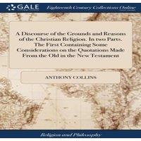 Anthony Collins A Discourse of the Grounds & Reasons of the Christian Religion