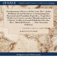 John Fletcher Posthumous Pieces of the Late Rev. John William de la Flechere;