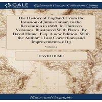 David Hume The History of England, From the Invasion of Julius Caesar, to the