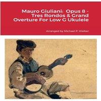 Michael Walker Mauro Giuliani: Opus 8 - Tres Rondos Grand Overture For Low G