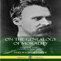 Friedrich Nietzsche On the Genealogy of Morality: The Three Essays - Complete with