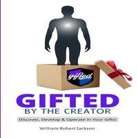 William Jackson Gifted By The Creator: Discover, Develop Operate In Your Gifts