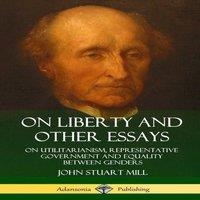 John Stuart Mill On Liberty & Other Essays: On Utilitarianism, Representative